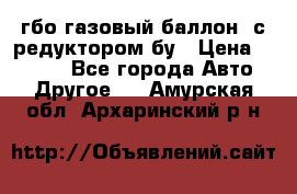 гбо-газовый баллон  с редуктором бу › Цена ­ 3 000 - Все города Авто » Другое   . Амурская обл.,Архаринский р-н